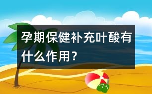 孕期保?。貉a充葉酸有什么作用？