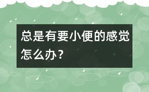 總是有要小便的感覺怎么辦？