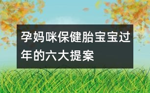 孕媽咪保?。禾殞氝^年的六大提案