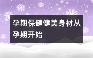 孕期保?。航∶郎聿膹脑衅陂_始
