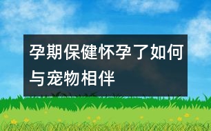 孕期保?。簯言辛巳绾闻c寵物相伴
