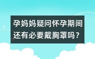 孕媽媽疑問：懷孕期間還有必要戴胸罩嗎？