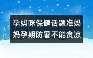 孕媽咪保健話題：準媽媽孕期防暑不能貪涼