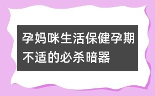 孕媽咪生活保?。涸衅诓贿m的必殺暗器
