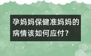 孕媽媽保?。簻?zhǔn)媽媽的病情該如何應(yīng)付？