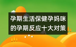 孕期生活保?。涸袐屵涞脑衅诜磻?yīng)十大對(duì)策