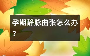 孕期靜脈曲張?jiān)趺崔k？