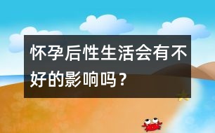 懷孕后性生活會有不好的影響嗎？