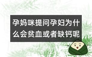 孕媽咪提問：孕婦為什么會貧血或者缺鈣呢？