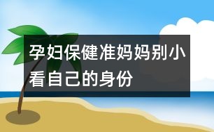 孕婦保?。簻蕥寢寗e小看自己的身份