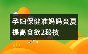 孕婦保?。簻?zhǔn)媽媽炎夏提高食欲2秘技