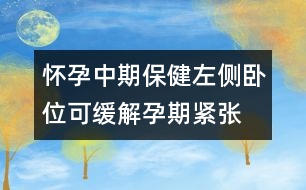 懷孕中期保?。鹤髠?cè)臥位可緩解孕期緊張