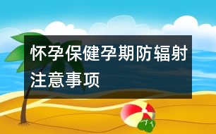 懷孕保?。涸衅诜垒椛渥⒁馐马?xiàng)