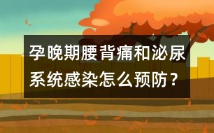 孕晚期腰背痛和泌尿系統(tǒng)感染怎么預防？