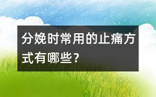 分娩時(shí)常用的止痛方式有哪些？