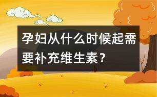 孕婦從什么時候起需要補充維生素？