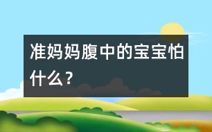 準(zhǔn)媽媽腹中的寶寶怕什么？