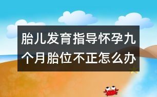 胎兒發(fā)育指導(dǎo)：懷孕九個月胎位不正怎么辦？