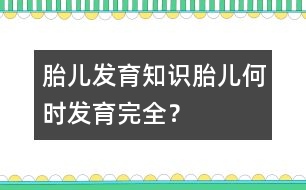 胎兒發(fā)育知識：胎兒何時發(fā)育完全？