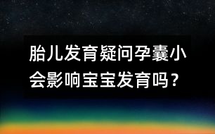 胎兒發(fā)育疑問(wèn)：孕囊小會(huì)影響寶寶發(fā)育嗎？