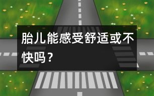 胎兒能感受舒適或不快嗎？