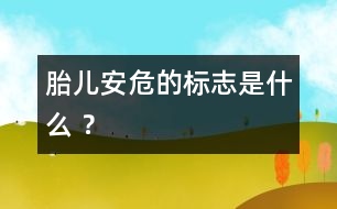 胎兒安危的標志是什么 ？