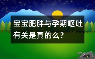寶寶肥胖與孕期嘔吐有關(guān)是真的么？