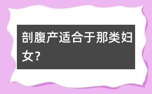 剖腹產(chǎn)適合于那類婦女？