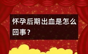 懷孕后期出血是怎么回事？