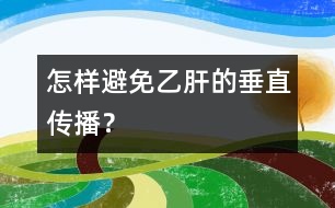 怎樣避免乙肝的垂直傳播？