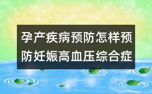 孕產(chǎn)疾病預(yù)防：怎樣預(yù)防妊娠高血壓綜合癥？