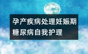 孕產(chǎn)疾病處理：妊娠期糖尿病自我護理