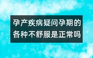 孕產(chǎn)疾病疑問(wèn)：孕期的各種不舒服是正常嗎？