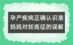 孕產(chǎn)疾病正確認(rèn)識(shí)：準(zhǔn)媽媽對妊高征的誤解