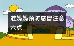 準(zhǔn)媽媽預(yù)防感冒注意六點