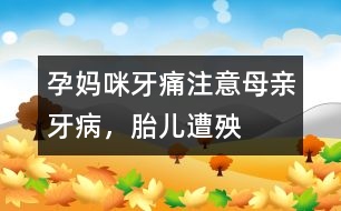 孕媽咪牙痛：注意母親牙病，胎兒遭殃