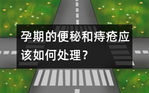 孕期的便秘和痔瘡應該如何處理？