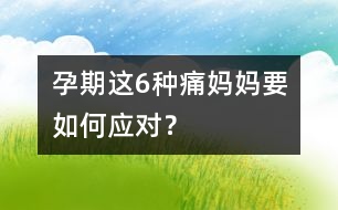 孕期這6種痛媽媽要如何應對？