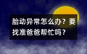 胎動異常怎么辦？要找準(zhǔn)爸爸幫忙嗎？