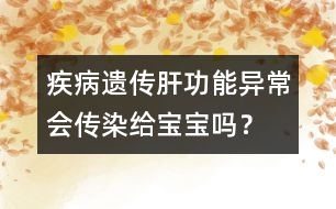 疾病遺傳：肝功能異常會傳染給寶寶嗎？