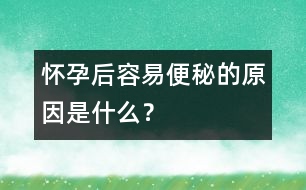 懷孕后容易便秘的原因是什么？