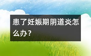 患了妊娠期陰道炎怎么辦？