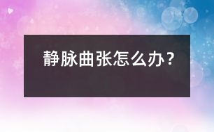 靜脈曲張?jiān)趺崔k？