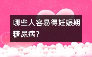 哪些人容易得妊娠期糖尿???