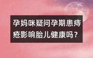 孕媽咪疑問(wèn)：孕期患痔瘡影響胎兒健康嗎？