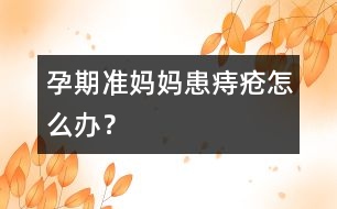 孕期準(zhǔn)媽媽患痔瘡怎么辦？