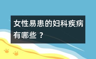女性易患的婦科疾病有哪些 ？