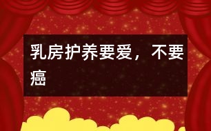 乳房護養(yǎng)：要愛，不要癌