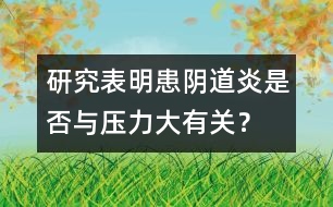 研究表明：患陰道炎是否與壓力大有關(guān)？