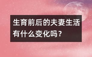 生育前后的夫妻生活有什么變化嗎？
